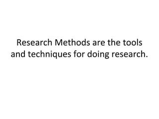 Research Methods are the tools
and techniques for doing research.
 