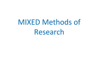 MIXED Methods of
Research
 