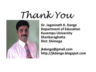 Thank You
Dr. Jagannath K. Dange
Department of Education
Kuvempu University
Shankaraghatta
Dist: Shimoga
jkdange@gmail.com
http://jkdange.blogspot.com
 