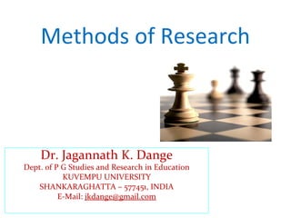 Methods of Research
Dr. Jagannath K. Dange
Dept. of P G Studies and Research in Education
KUVEMPU UNIVERSITY
SHANKARAGHATTA – 577451, INDIA
E-Mail: jkdange@gmail.com
 