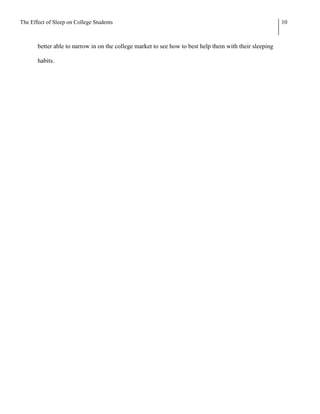 The Effect of Sleep on College Students                                                                  10



       better able to narrow in on the college market to see how to best help them with their sleeping

       habits.
 