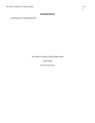The Effect of Sleep on College Students                                         11



                                               Literature Review

       Running Head: Sleep Deprivation




                                    The Negative Effects of Sleep Deprivation

                                                  Greg Hogya

                                               Rowan University
 