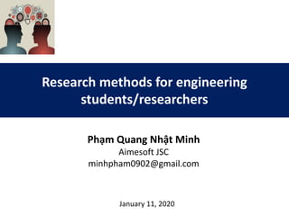 Research methods for engineering
students/researchers
Phạm Quang Nhật Minh
Aimesoft JSC
minhpham0902@gmail.com
January 11, 2020
 