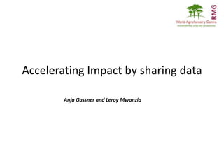 Accelerating Impact by sharing data

        Anja Gassner and Leroy Mwanzia
 