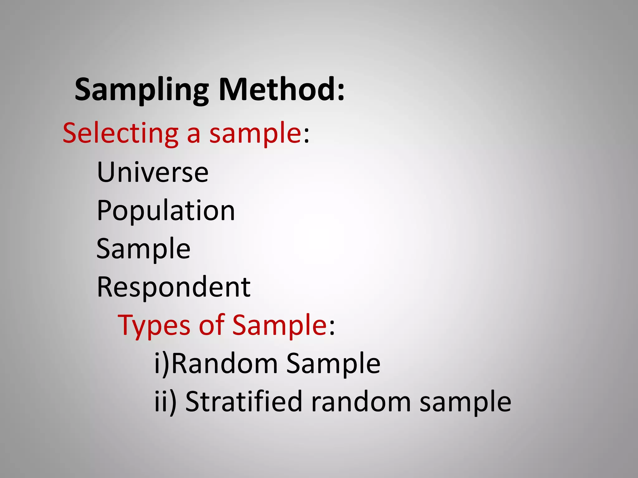 Sampling Method:
Selecting a sample:
Universe
Population
Sample
Respondent
Types of Sample:
i)Random Sample
ii) Stratified random sample
 
