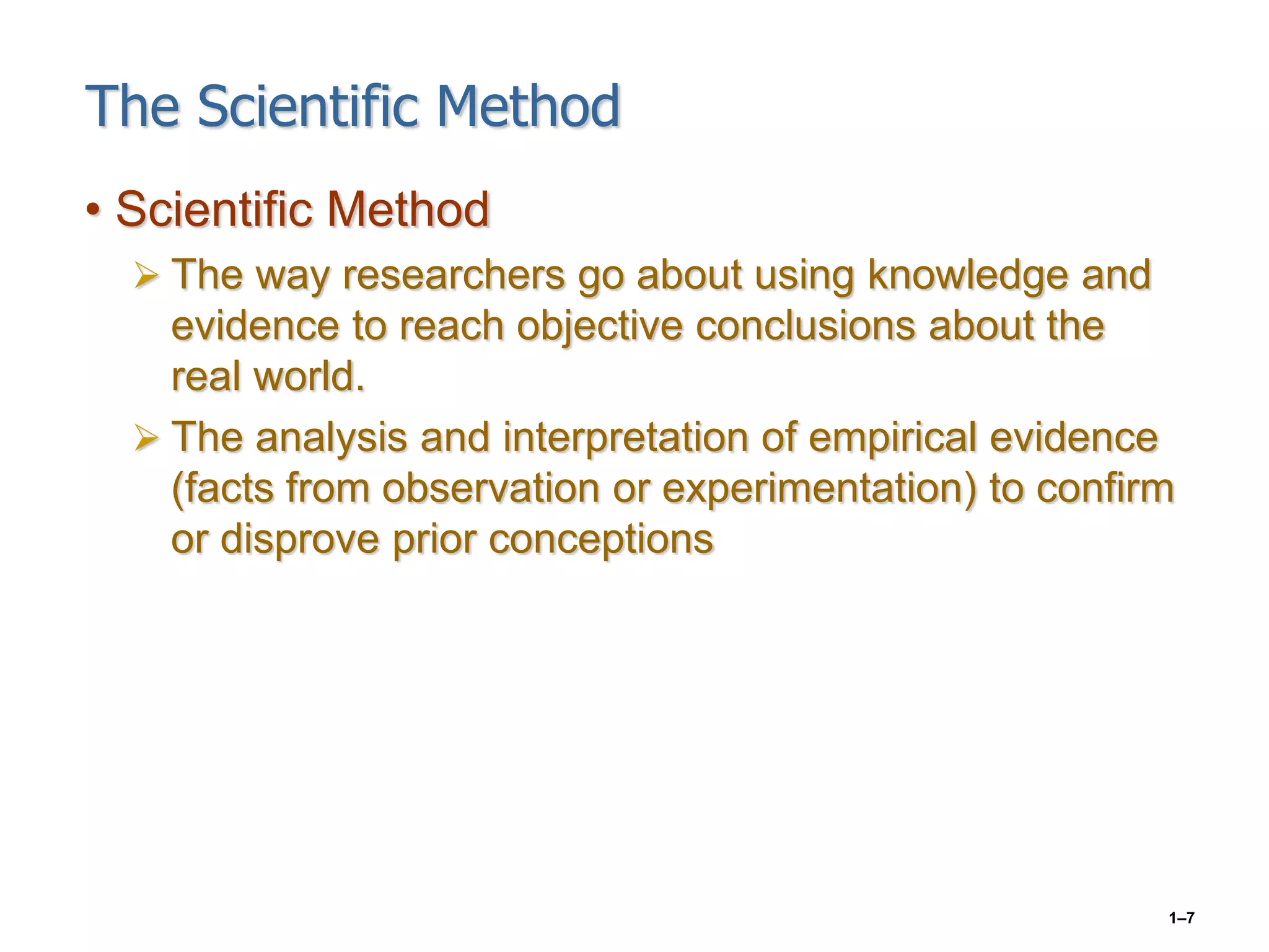 1–7
The Scientific Method
• Scientific Method
 The way researchers go about using knowledge and
evidence to reach objective conclusions about the
real world.
 The analysis and interpretation of empirical evidence
(facts from observation or experimentation) to confirm
or disprove prior conceptions
 