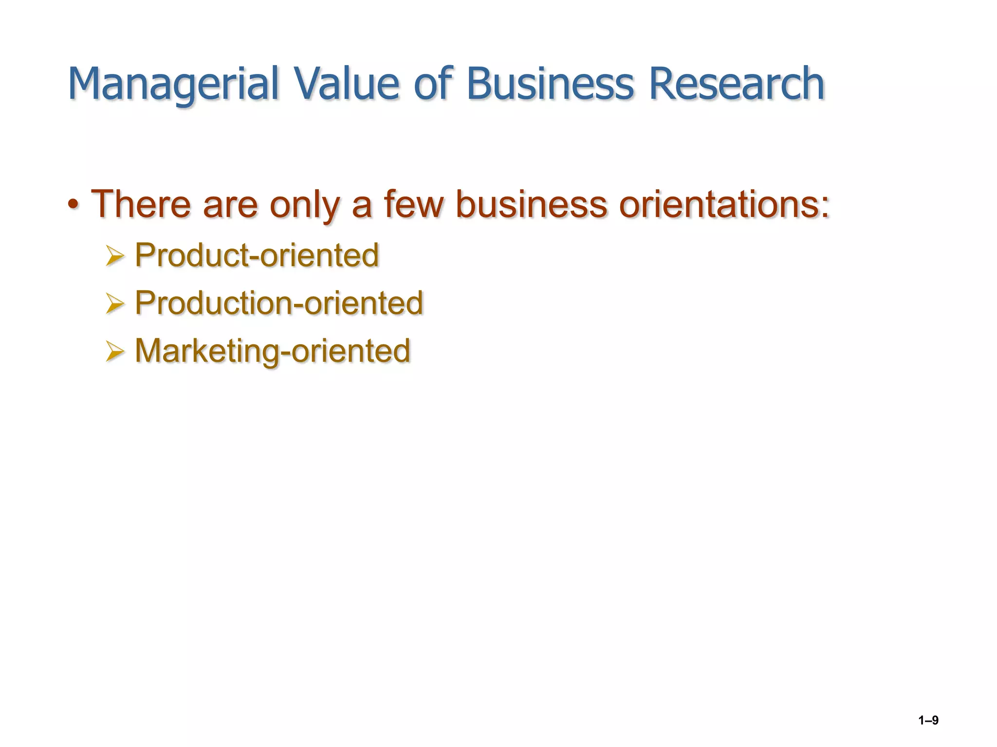 1–9
Managerial Value of Business Research
• There are only a few business orientations:
 Product-oriented
 Production-oriented
 Marketing-oriented
 