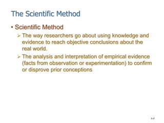 1–7
The Scientific Method
• Scientific Method
 The way researchers go about using knowledge and
evidence to reach objecti...