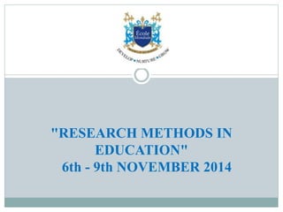 Research Methods In Education 6th - 9th November 2014