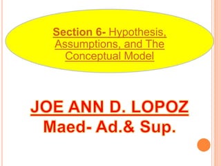 Section 6- Hypothesis,
Assumptions, and The
Conceptual Model
 