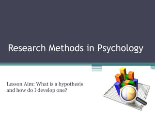 Research Methods in Psychology Lesson Aim: What is a hypothesis and how do I develop one? 