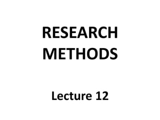 RESEARCH
METHODS
Lecture 12

 