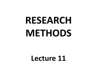 RESEARCH
METHODS
Lecture 11

 