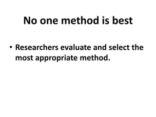 No one method is best
• Researchers evaluate and select the
most appropriate method.

 