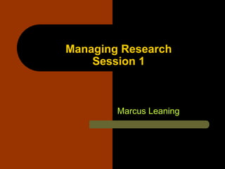 Managing Research
Session 1
Marcus Leaning
 