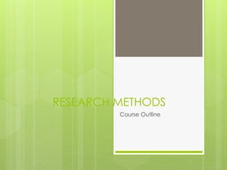 RESEARCH METHODS
Course Outline
 