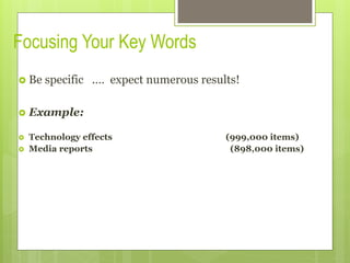 Focusing Your Key Words
›  Be specific .… expect numerous results!
›  Example:
›  Technology effects (999,000 items)
›  Media reports (898,000 items)
 