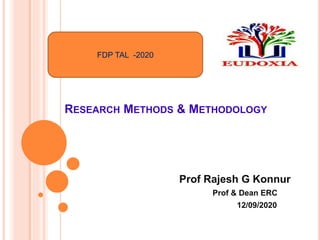 RESEARCH METHODS & METHODOLOGY
Prof Rajesh G Konnur
Prof & Dean ERC
12/09/2020
FDP TAL -2020
 