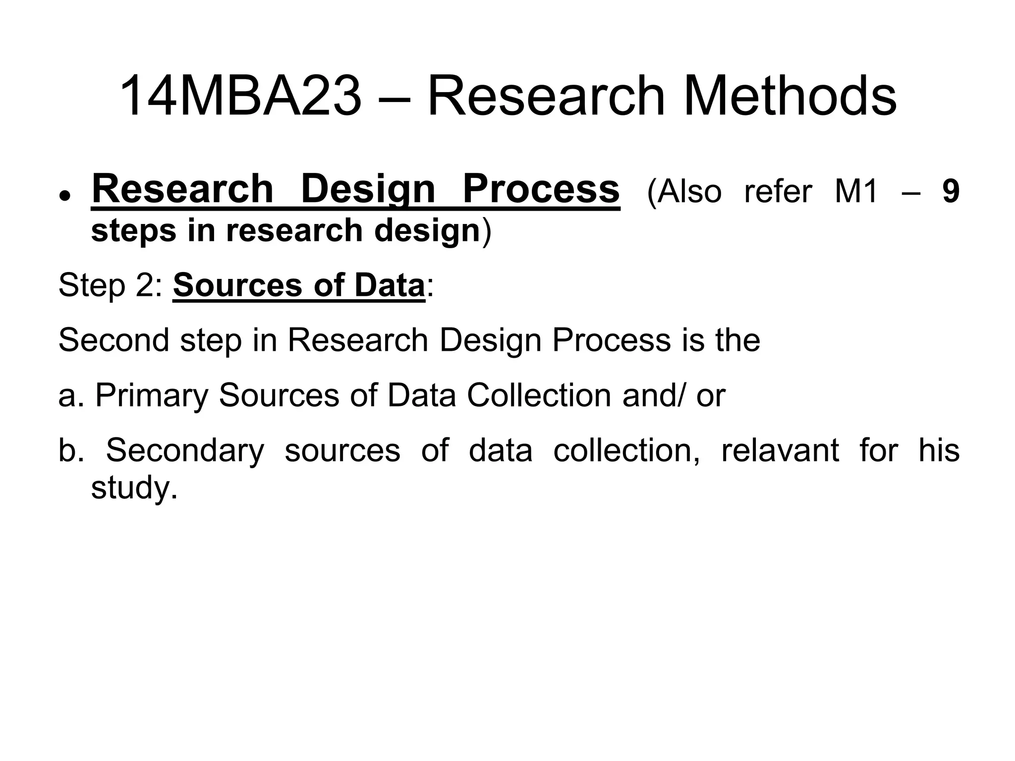 14MBA23 – Research Methods
 Research Design Process (Also refer M1 – 9
steps in research design)
Step 2: Sources of Data:
Second step in Research Design Process is the
a. Primary Sources of Data Collection and/ or
b. Secondary sources of data collection, relavant for his
study.
 