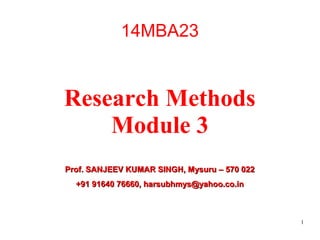1
14MBA23
Research Methods
Module 3
Prof. SANJEEV KUMAR SINGH, Mysuru – 570 022Prof. SANJEEV KUMAR SINGH, Mysuru – 570 022
+91 91640 76660, harsubhmys@yahoo.co.in+91 91640 76660, harsubhmys@yahoo.co.in
 