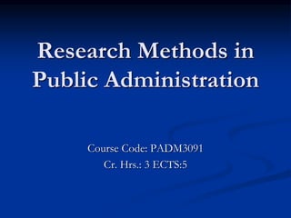 Research Methods in
Public Administration
Course Code: PADM3091
Cr. Hrs.: 3 ECTS:5
 