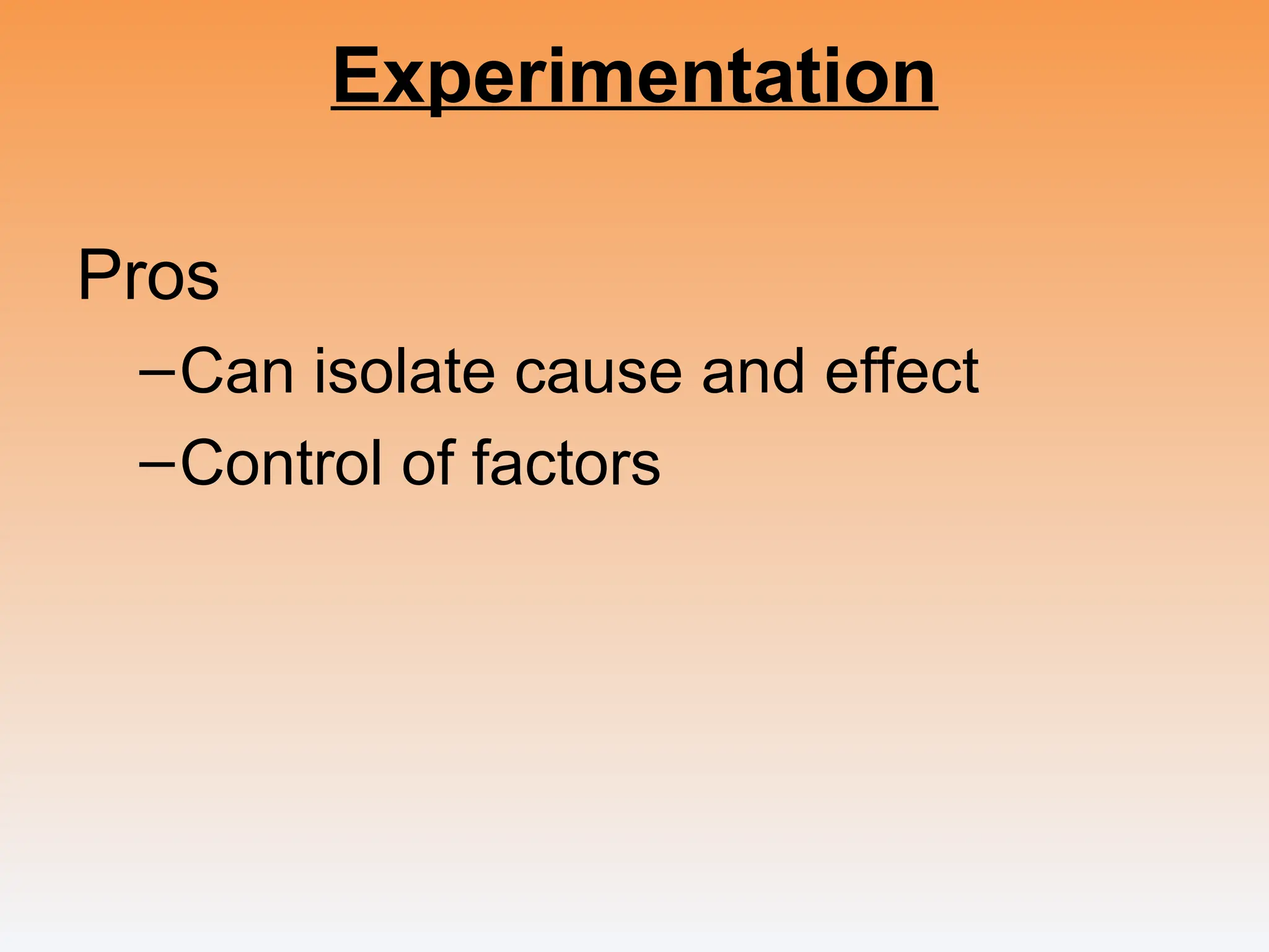 Experimentation
Pros
–Can isolate cause and effect
–Control of factors
 