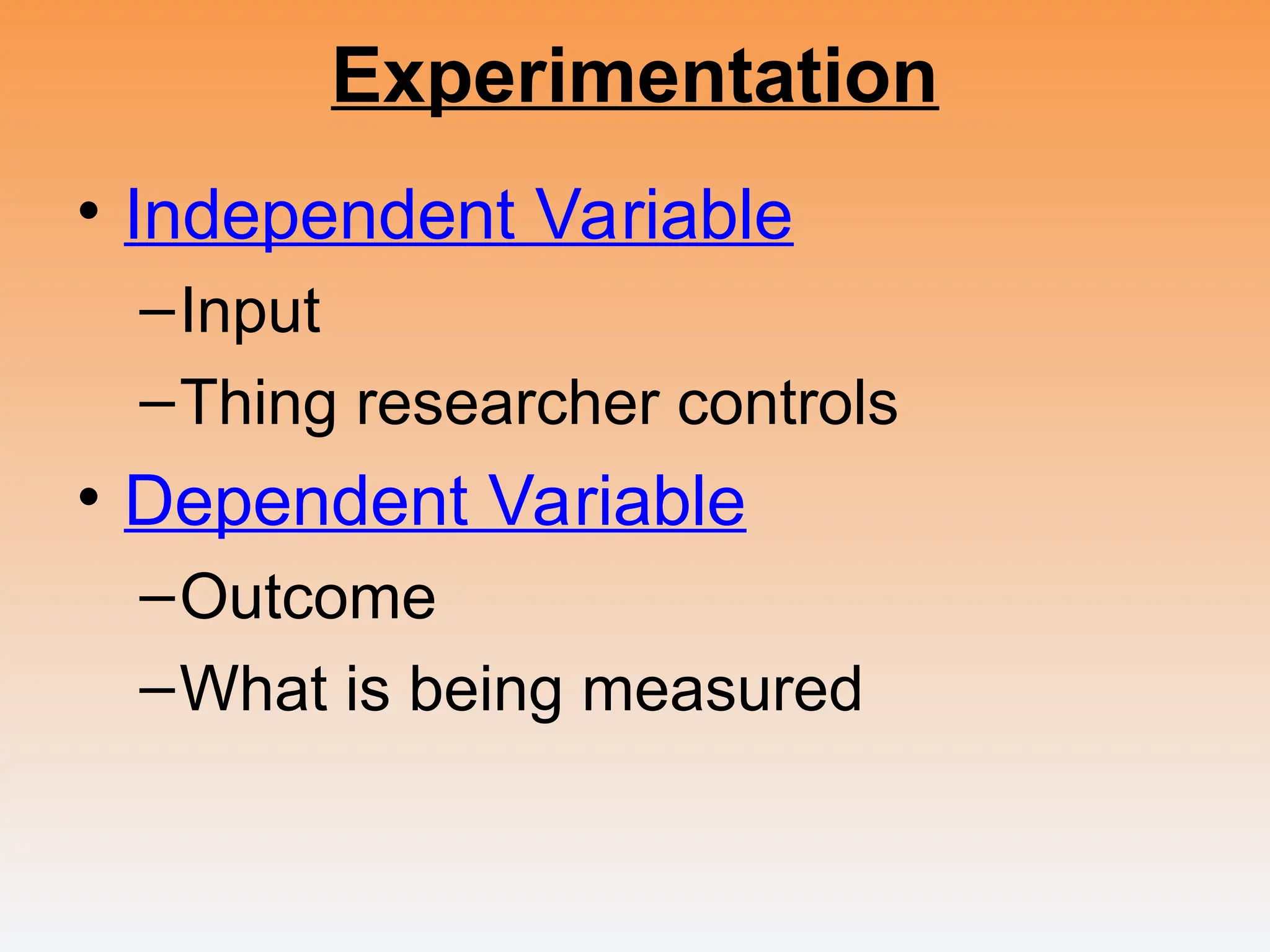 Experimentation
• Independent Variable
–Input
–Thing researcher controls
• Dependent Variable
–Outcome
–What is being measured
 