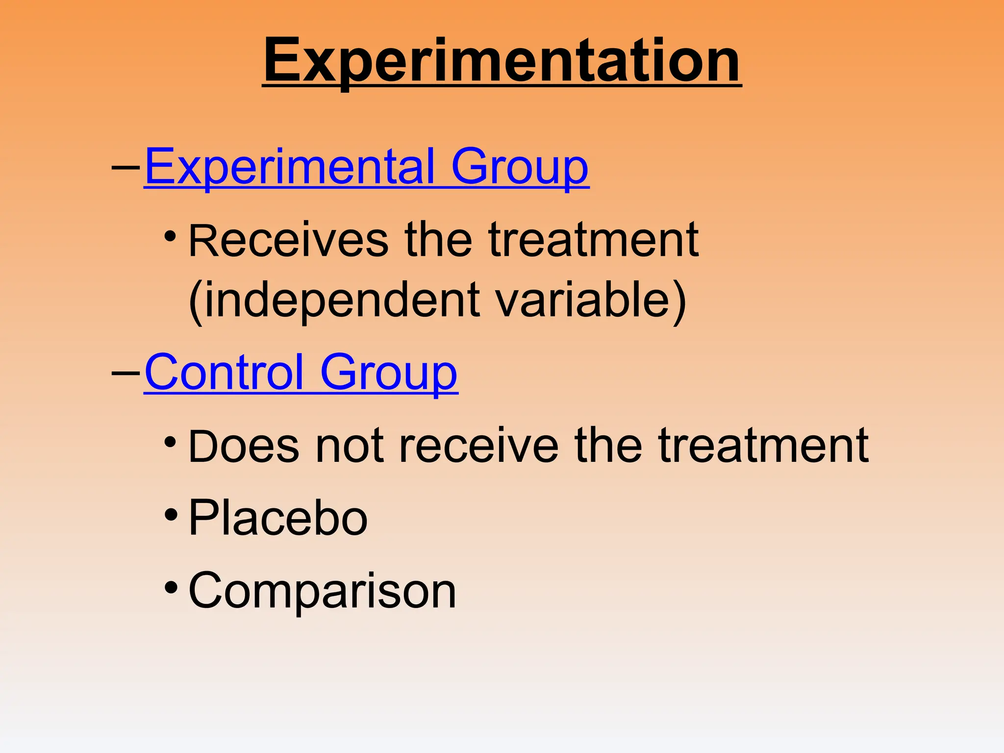 Experimentation
–Experimental Group
• Receives the treatment
(independent variable)
–Control Group
• Does not receive the treatment
•Placebo
•Comparison
 