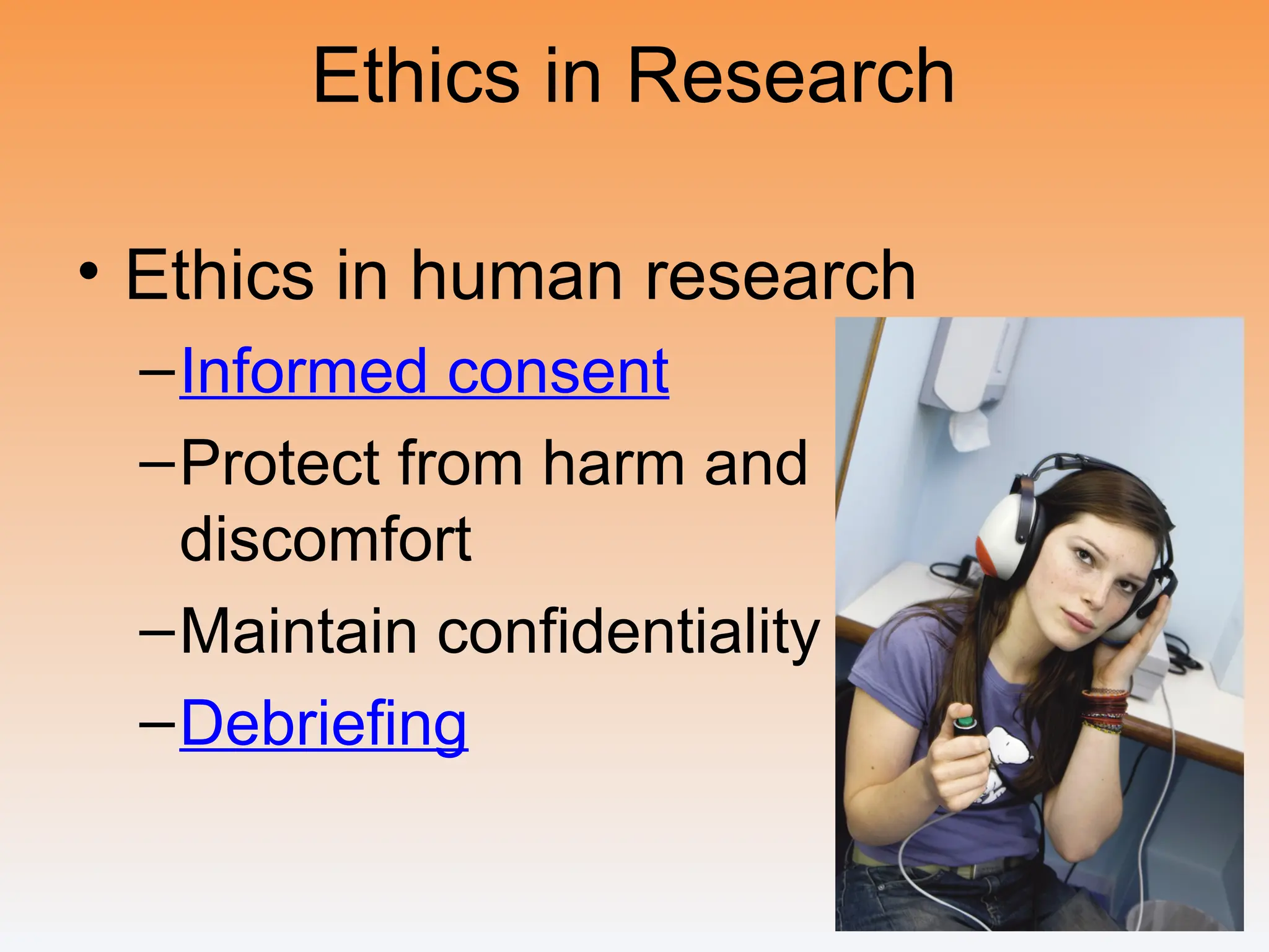 Ethics in Research
• Ethics in human research
–Informed consent
–Protect from harm and
discomfort
–Maintain confidentiality
–Debriefing
 