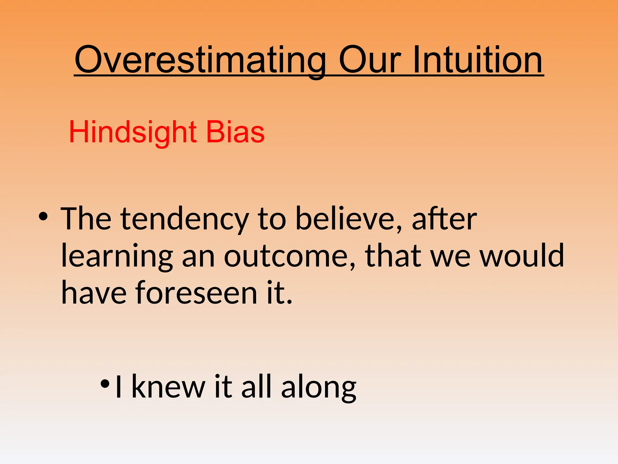 Overestimating Our Intuition
Hindsight Bias
• The tendency to believe, after
learning an outcome, that we would
have foreseen it.
•I knew it all along
 