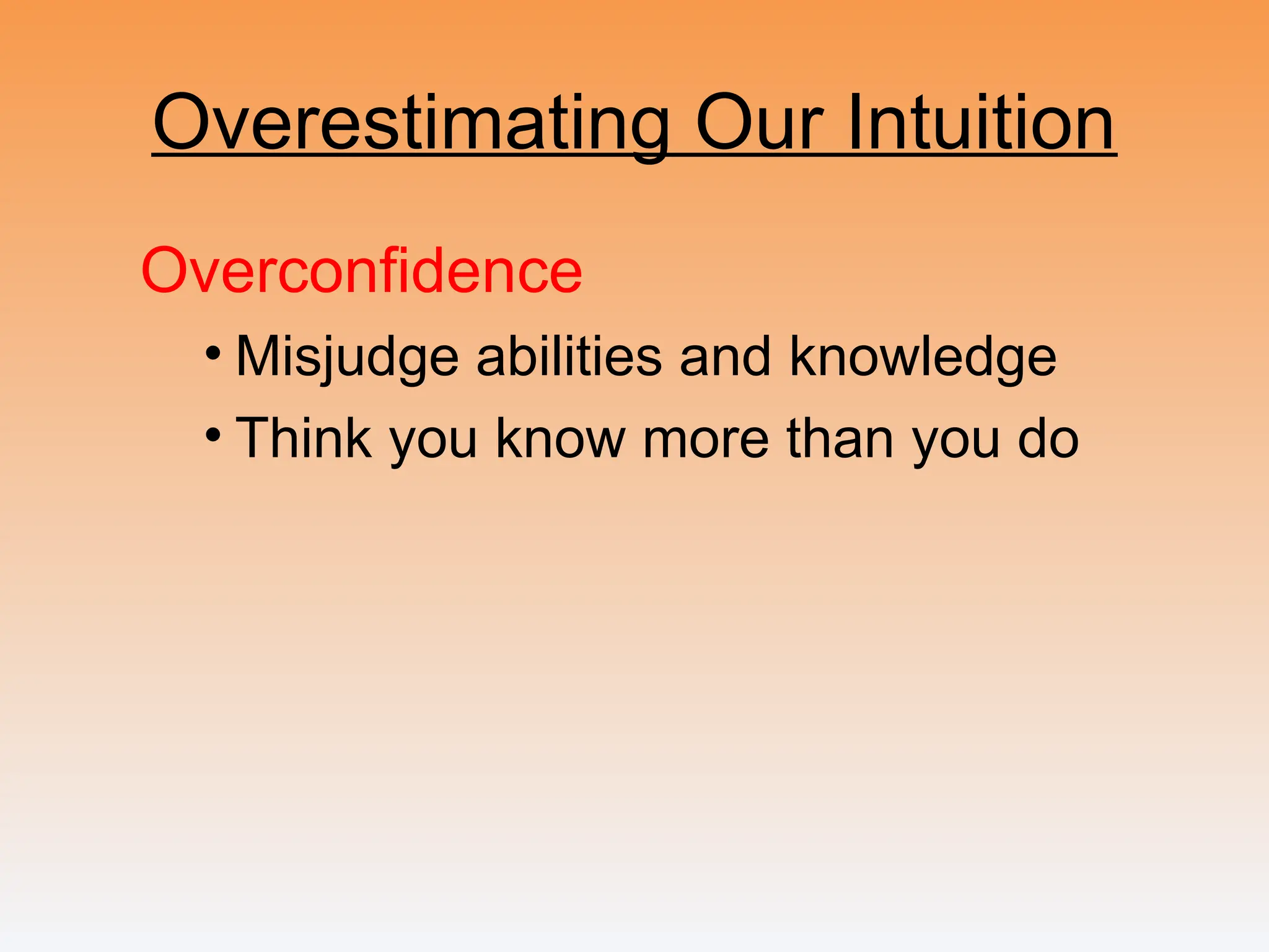 Overestimating Our Intuition
Overconfidence
• Misjudge abilities and knowledge
• Think you know more than you do
 