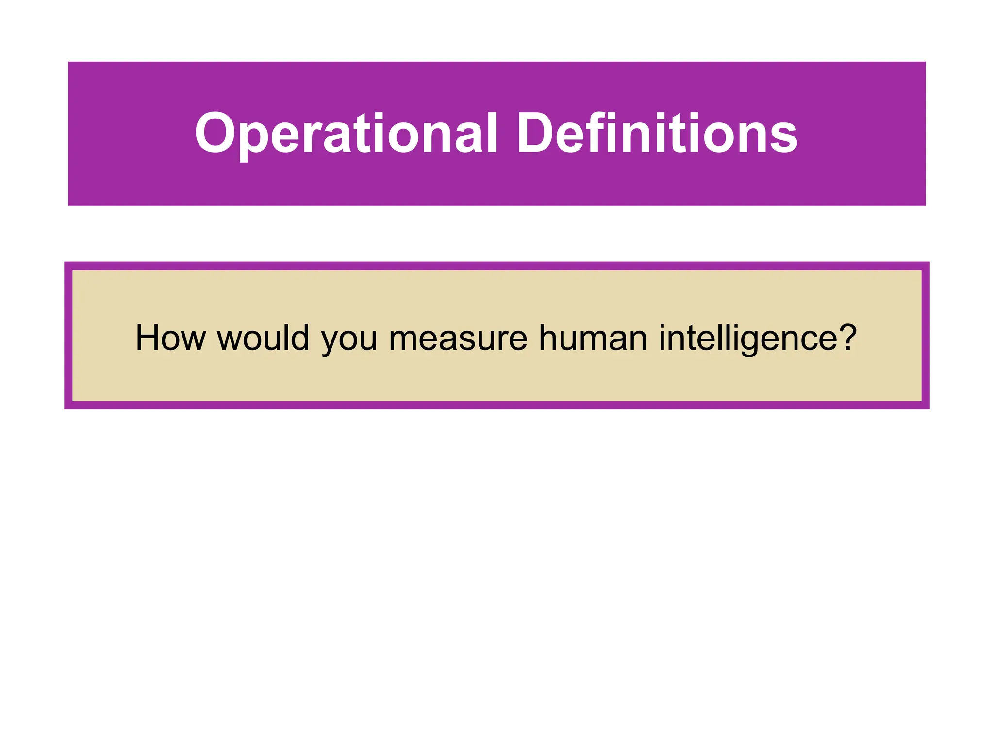 Operational Definitions
How would you measure human intelligence?
 