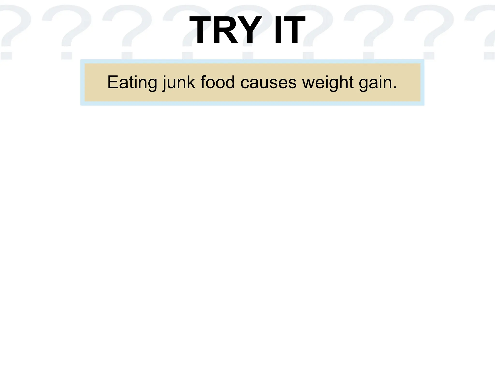 TRY IT
Eating junk food causes weight gain.
 