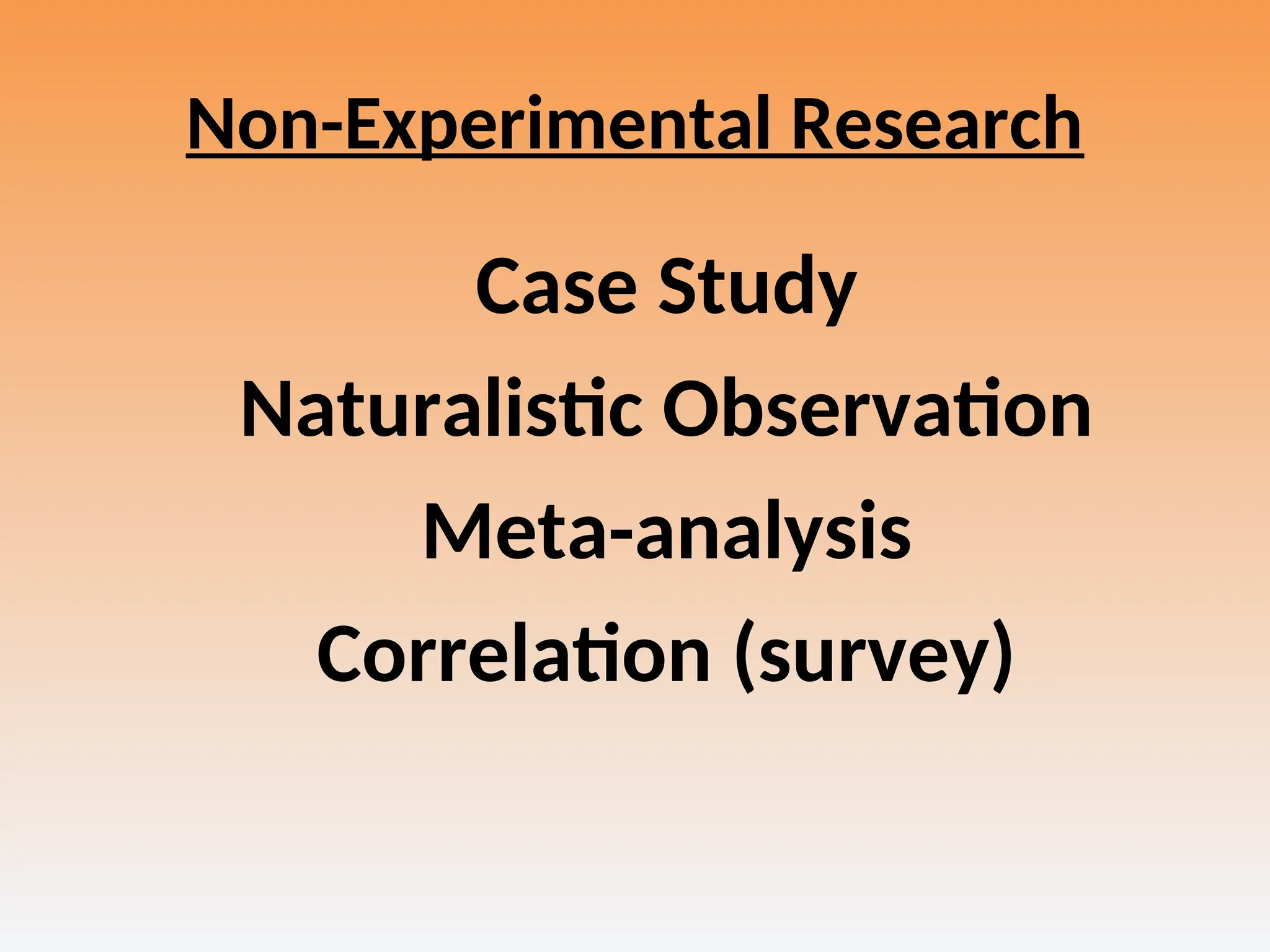 Non-Experimental Research
Case Study
Naturalistic Observation
Meta-analysis
Correlation (survey)
 