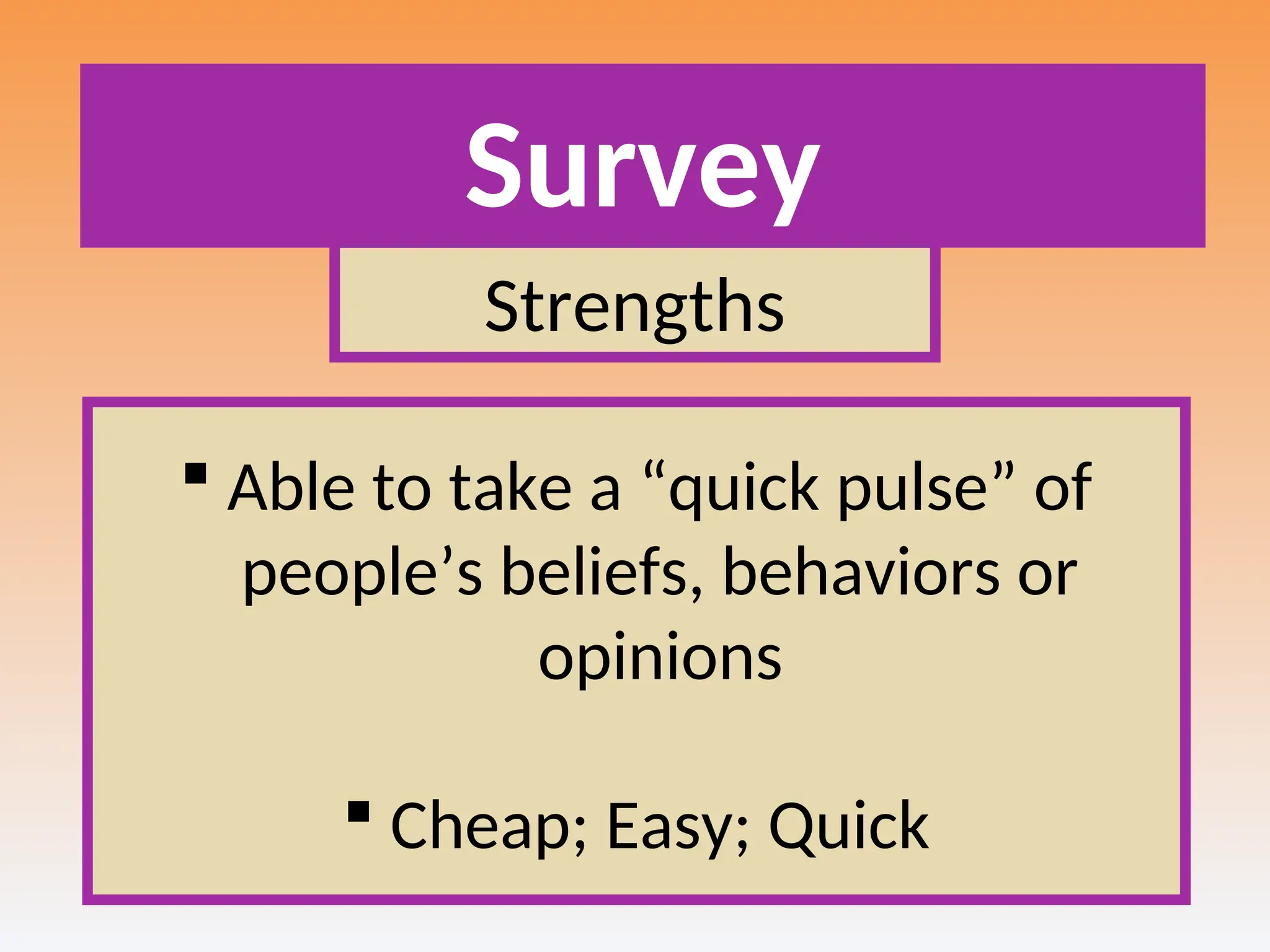 Survey
Strengths
 Able to take a “quick pulse” of
people’s beliefs, behaviors or
opinions
 Cheap; Easy; Quick
 