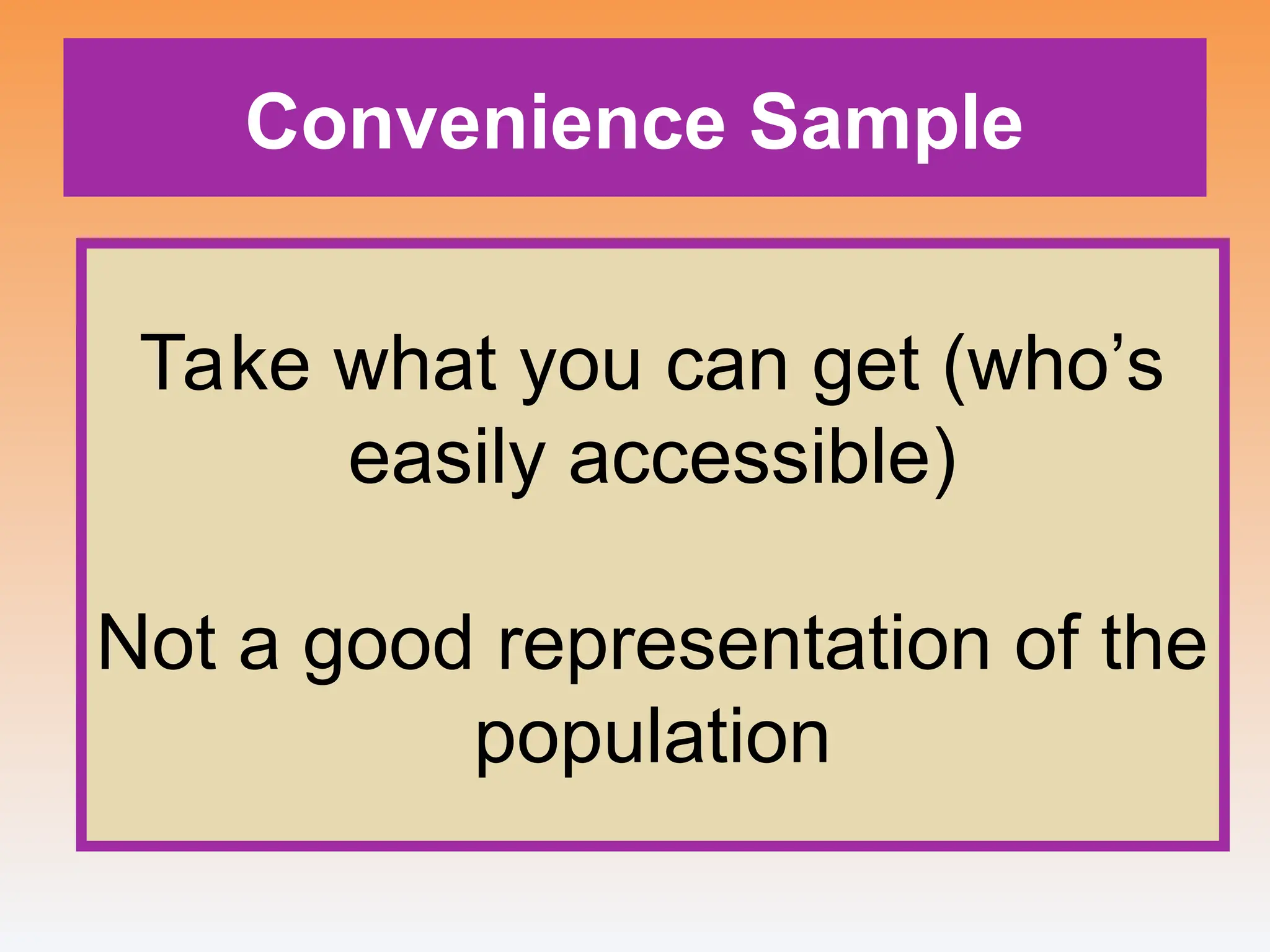 Convenience Sample
Take what you can get (who’s
easily accessible)
Not a good representation of the
population
 