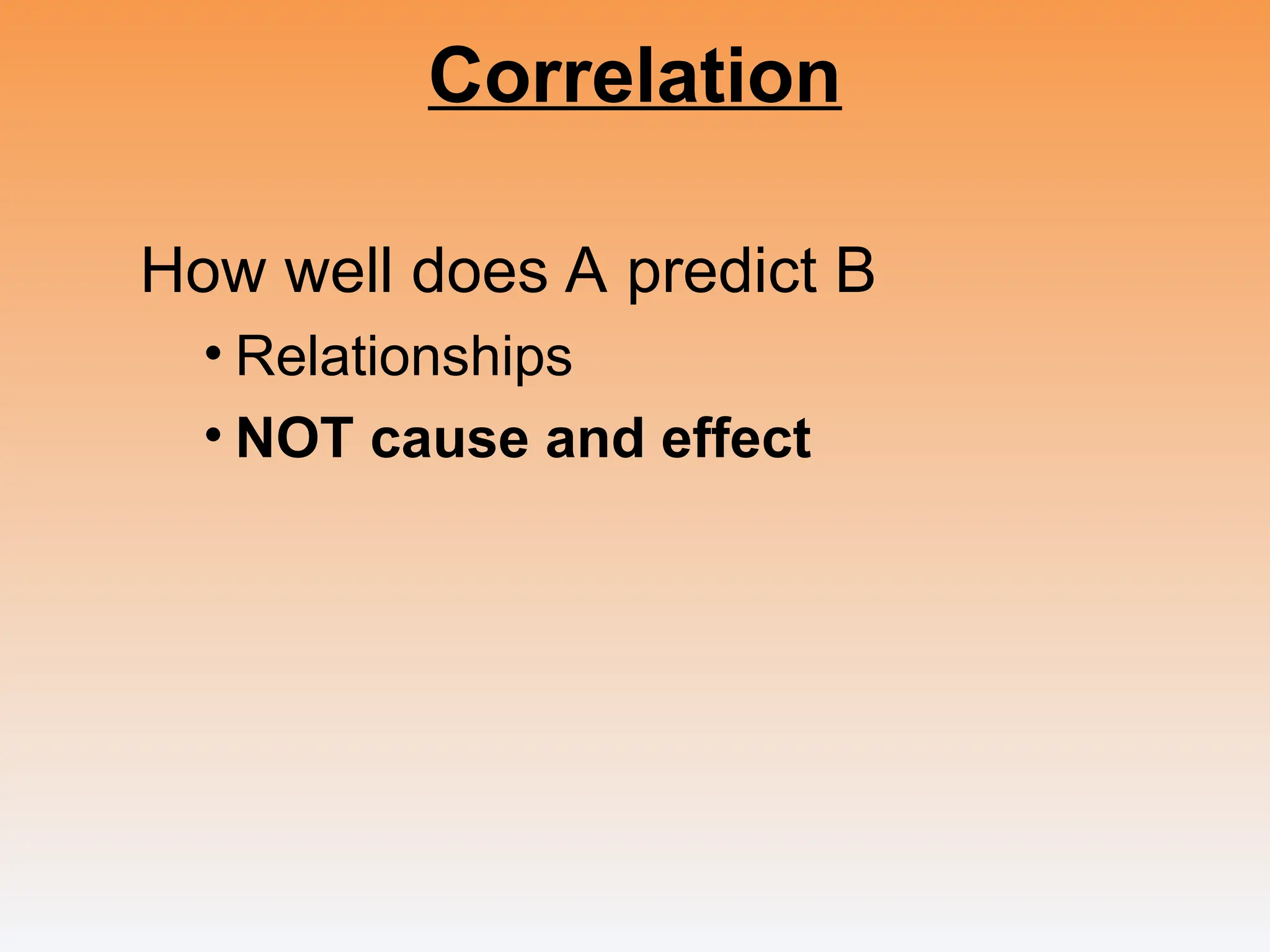 Correlation
How well does A predict B
• Relationships
• NOT cause and effect
 
