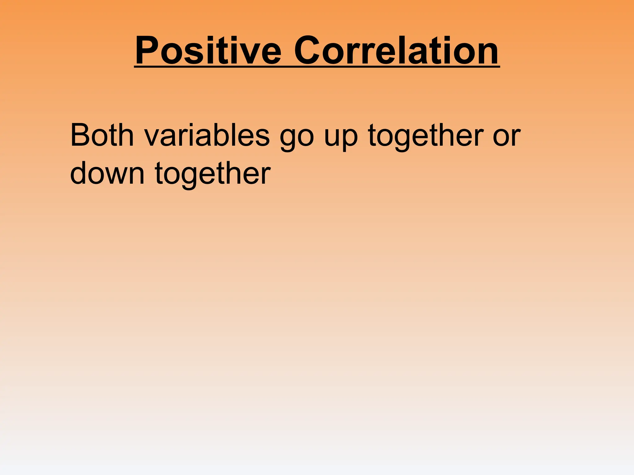 Positive Correlation
Both variables go up together or
down together
 