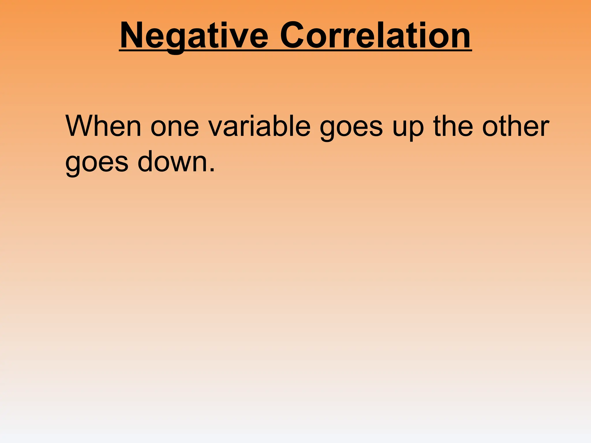Negative Correlation
When one variable goes up the other
goes down.
 