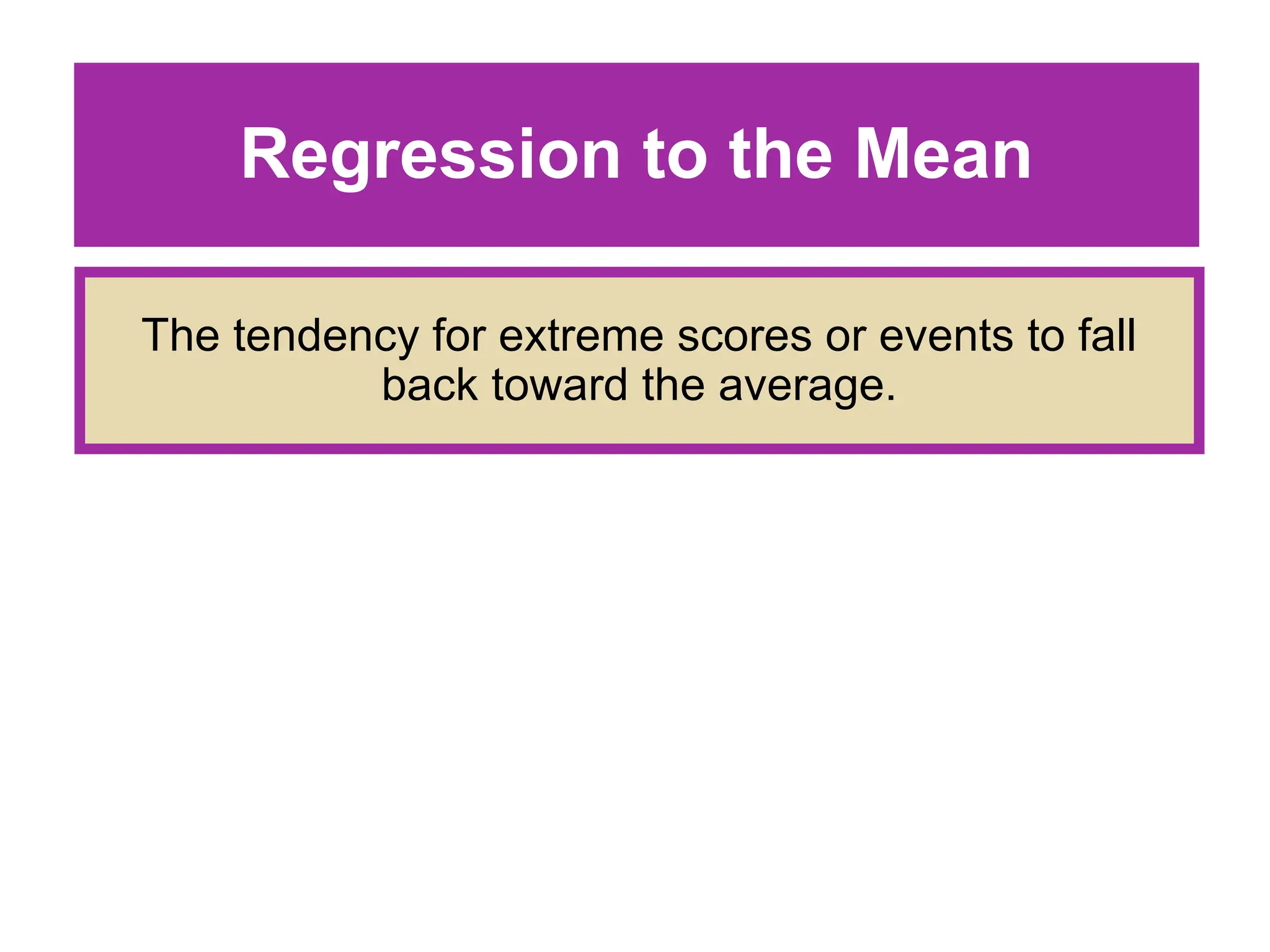 Regression to the Mean
The tendency for extreme scores or events to fall
back toward the average.
 