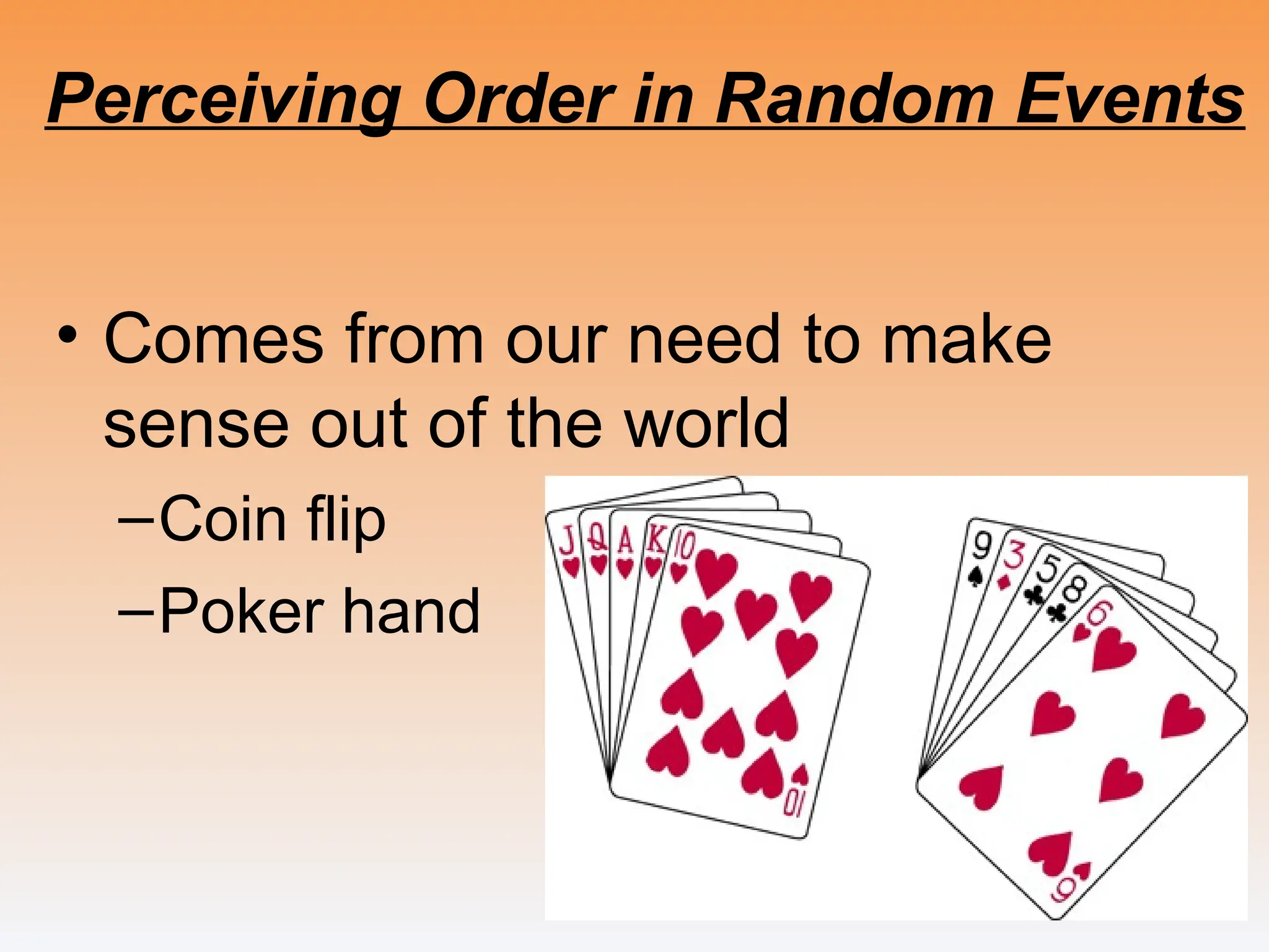 Perceiving Order in Random Events
• Comes from our need to make
sense out of the world
–Coin flip
–Poker hand
 