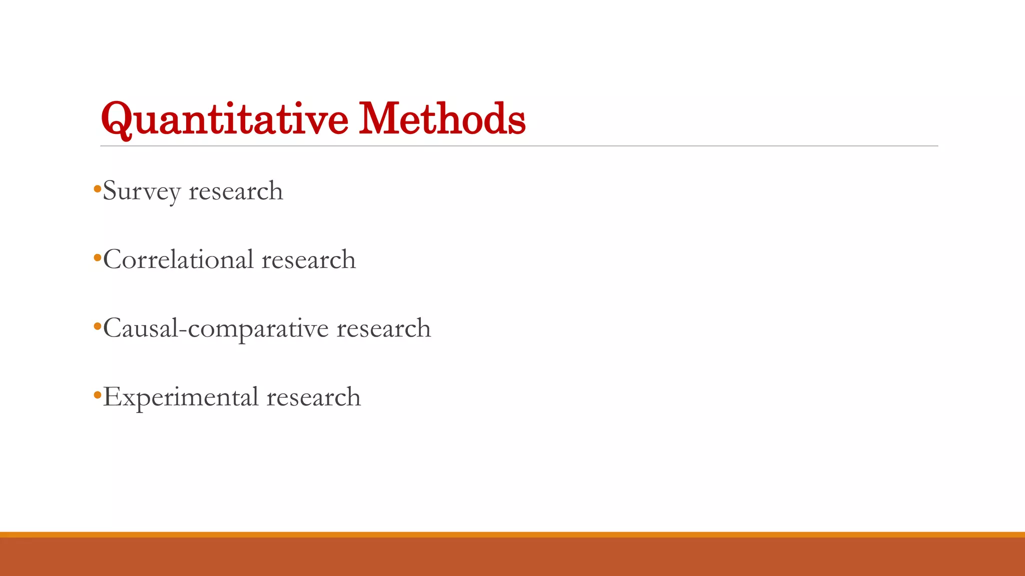 Quantitative Methods
•Survey research
•Correlational research
•Causal-comparative research
•Experimental research
 