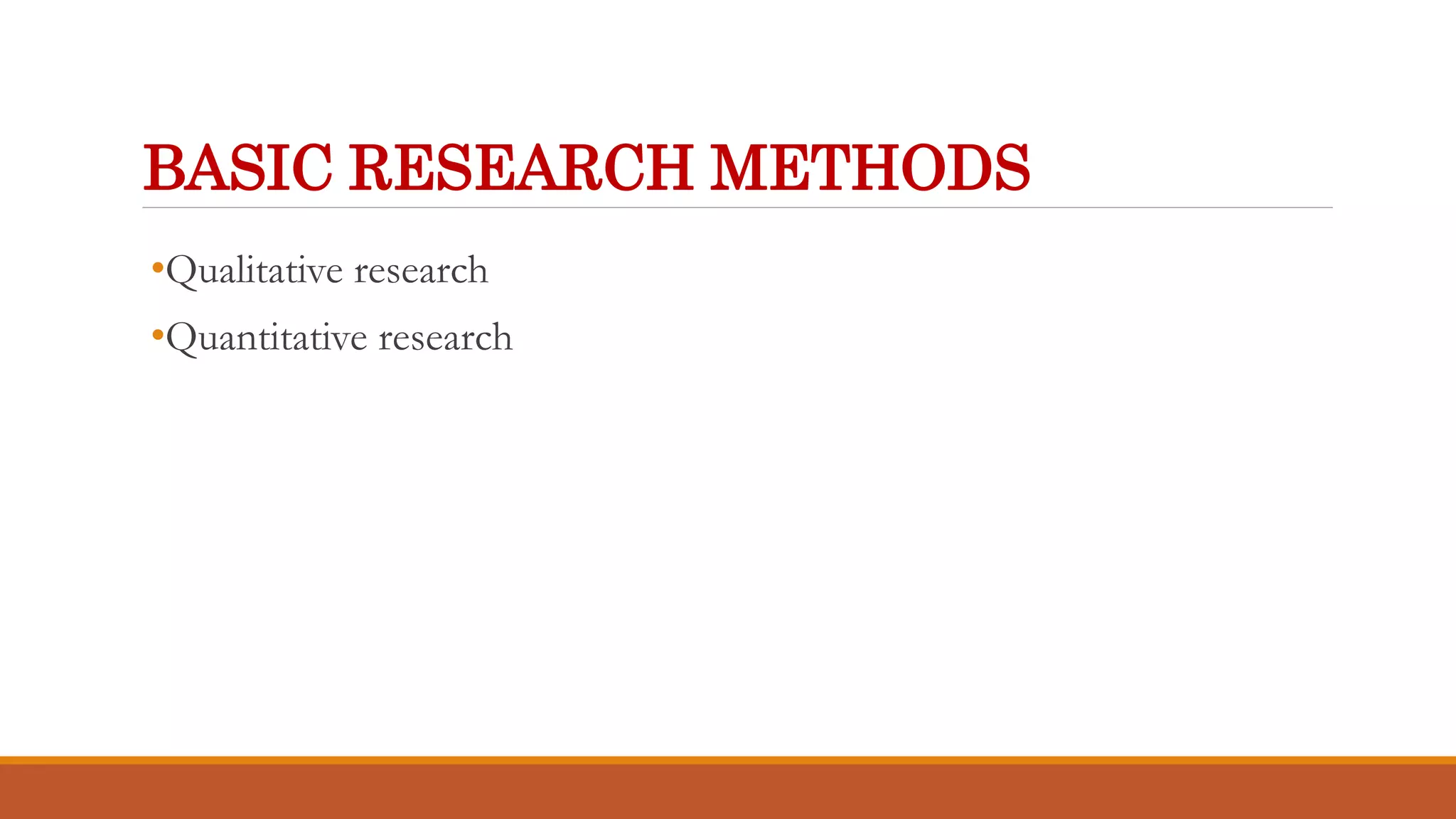 BASIC RESEARCH METHODS
•Qualitative research
•Quantitative research
 