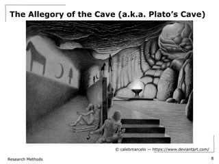 Research Methods
The Allegory of the Cave (a.k.a. Plato’s Cave)
8
© calebmarcelo — https://www.deviantart.com/
 