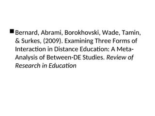 Bernard, Abrami, Borokhovski, Wade, Tamin,
& Surkes, (2009). Examining Three Forms of
Interaction in Distance Education: A Meta-
Analysis of Between-DE Studies. Review of
Research in Education
 