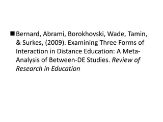 Bernard, Abrami, Borokhovski, Wade, Tamin,
& Surkes, (2009). Examining Three Forms of
Interaction in Distance Education: A Meta-
Analysis of Between-DE Studies. Review of
Research in Education
 
