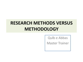 RESEARCH METHODS VERSUS
METHODOLOGY
Qulb e Abbas
Master Trainer
 