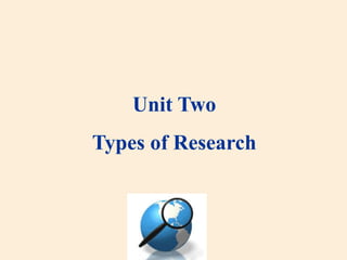 Unit Two
Types of Research
 
