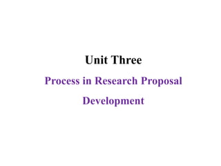 Unit Three
Process in Research Proposal
Development
 