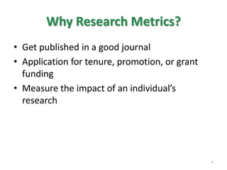 Why Research Metrics?Get published in a good journalApplication for tenure, promotion, or grant fundingMeasure the impact of an individual’s research4